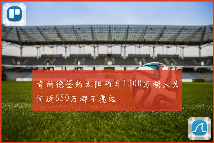 肯纳德签约太阳两年1300万湖人为何连650万都不愿给