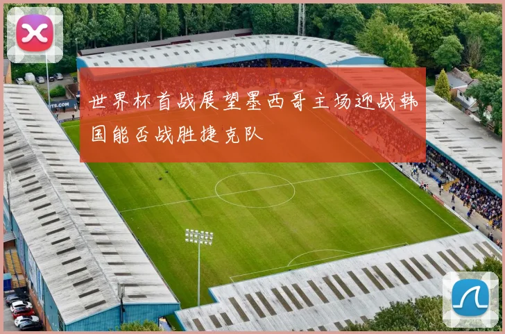世界杯首战展望墨西哥主场迎战韩国能否战胜捷克队